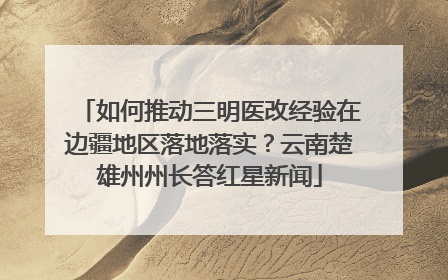 如何推动三明医改经验在边疆地区落地落实？云南楚雄州州长答红星新闻