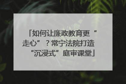 如何让廉政教育更“走心”？常宁法院打造“沉浸式”庭审课堂