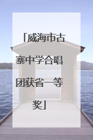 威海市古寨中学合唱团获省一等奖