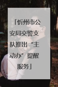 忻州市公安局交警支队推出“主动办”提醒服务