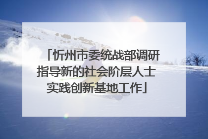 忻州市委统战部调研指导新的社会阶层人士实践创新基地工作