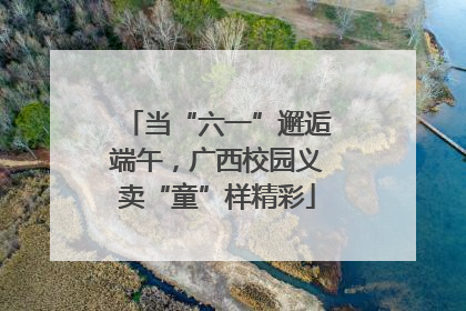 当“六一”邂逅端午，广西校园义卖“童”样精彩