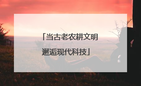 当古老农耕文明邂逅现代科技
