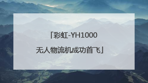 彩虹-YH1000无人物流机成功首飞