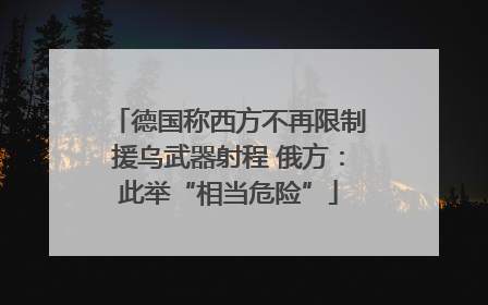 德国称西方不再限制援乌武器射程 俄方：此举“相当危险”
