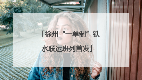 徐州“一单制”铁水联运班列首发