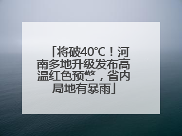 将破40℃！河南多地升级发布高温红色预警，省内局地有暴雨