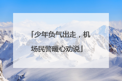 少年负气出走，机场民警暖心劝说