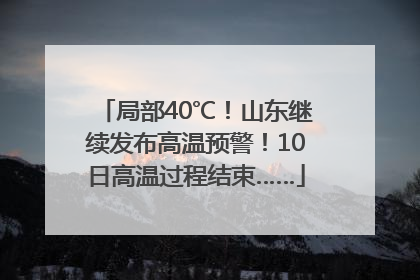 局部40℃！山东继续发布高温预警！10日高温过程结束……