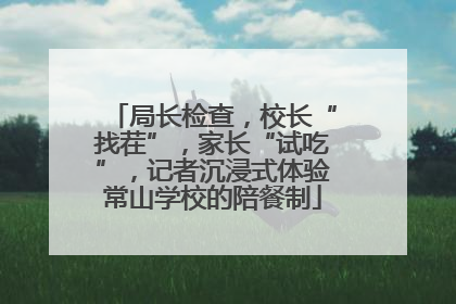 局长检查，校长“找茬”，家长“试吃”，记者沉浸式体验常山学校的陪餐制