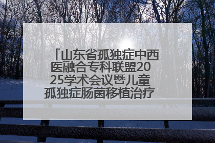 山东省孤独症中西医融合专科联盟2025学术会议暨儿童孤独症肠菌移植治疗技术培训举办