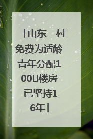 山东一村免费为适龄青年分配100㎡楼房 已坚持16年