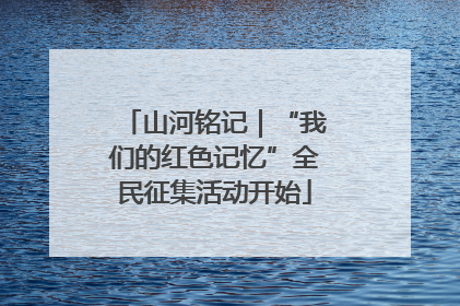 山河铭记｜“我们的红色记忆”全民征集活动开始