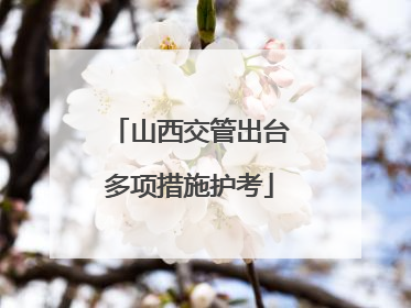 山西交管出台多项措施护考