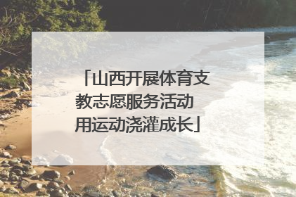 山西开展体育支教志愿服务活动 用运动浇灌成长