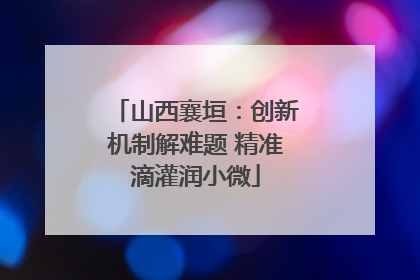 山西襄垣：创新机制解难题 精准滴灌润小微