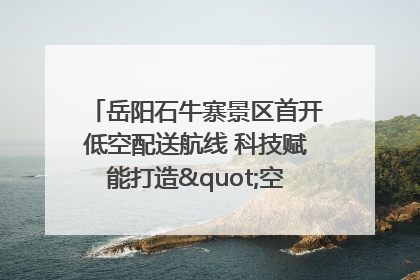 岳阳石牛寨景区首开低空配送航线 科技赋能打造"空中便利店"