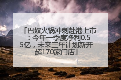 巴奴火锅冲刺赴港上市：今年一季度净利0.55亿，未来三年计划新开超170家门店