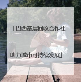 巴西基层回收合作社助力城市可持续发展
