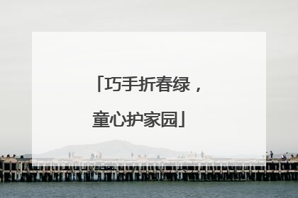 巧手折春绿，童心护家园