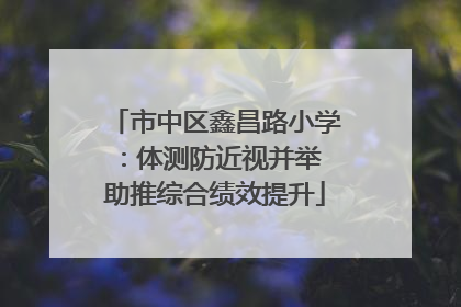 市中区鑫昌路小学：体测防近视并举 助推综合绩效提升