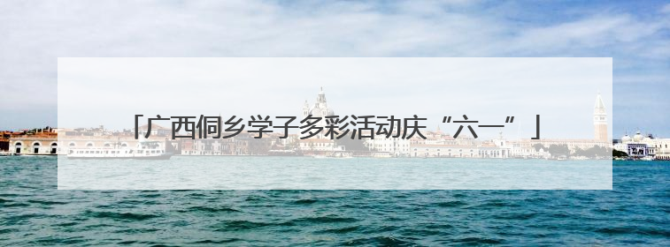 广西侗乡学子多彩活动庆“六一”