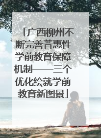 广西柳州不断完善普惠性学前教育保障机制——三个优化绘就学前教育新图景