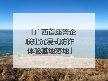 广西首座警企联建沉浸式防诈体验基地落地