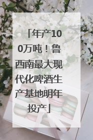 年产100万吨！鲁西南最大现代化啤酒生产基地明年投产