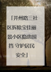 并州路三社区拆除宝佳丽景小区隐患围挡 守护居民安全