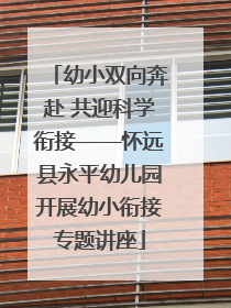 幼小双向奔赴 共迎科学衔接——怀远县永平幼儿园开展幼小衔接专题讲座