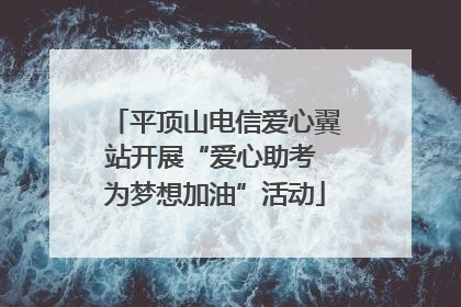 平顶山电信爱心翼站开展“爱心助考 为梦想加油”活动