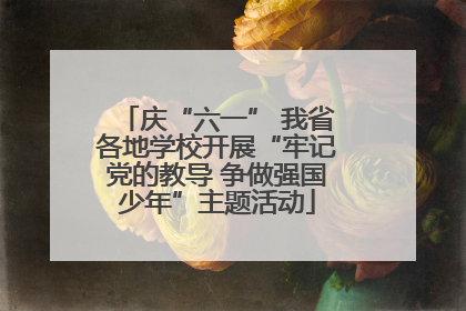 庆“六一” 我省各地学校开展“牢记党的教导 争做强国少年”主题活动