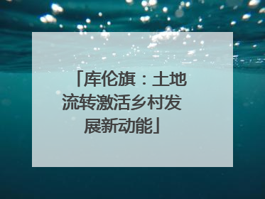 库伦旗：土地流转激活乡村发展新动能