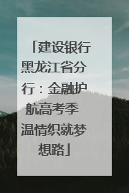 建设银行黑龙江省分行：金融护航高考季 温情织就梦想路