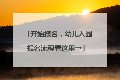 开始报名，幼儿入园报名流程看这里→