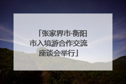 张家界市·衡阳市入境游合作交流座谈会举行