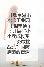 张家港市冶金工业园（锦丰镇）：开展“小小兵成长季——勇敢挑战营”国防启蒙教育活动