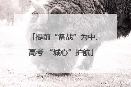 提前“备战”为中、高考 “城心”护航