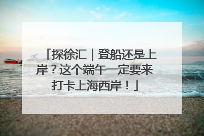 探徐汇｜登船还是上岸？这个端午一定要来打卡上海西岸！
