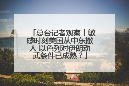 总台记者观察丨敏感时刻美国从中东撤人 以色列对伊朗动武条件已成熟？