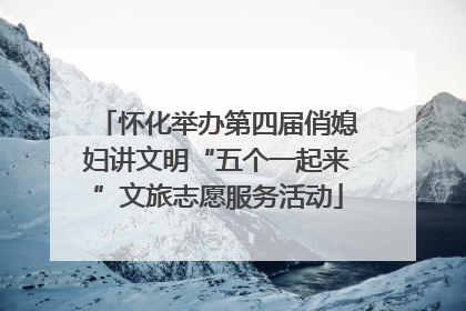 怀化举办第四届俏媳妇讲文明“五个一起来”文旅志愿服务活动