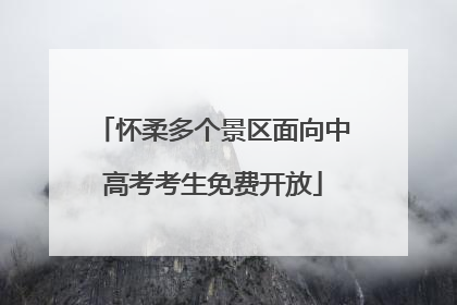 怀柔多个景区面向中高考考生免费开放