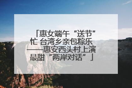 惠女端午“送节”忙 台湾乡亲包粽乐——惠安西头村上演最甜“两岸对话”