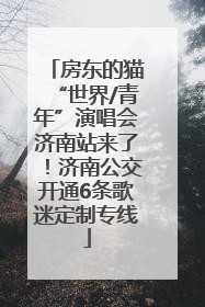 房东的猫“世界/青年”演唱会济南站来了！济南公交开通6条歌迷定制专线