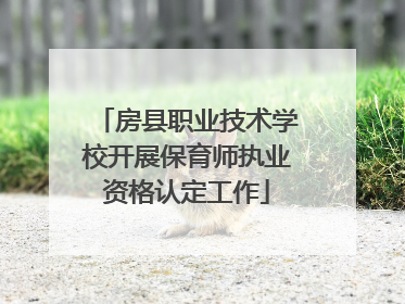 房县职业技术学校开展保育师执业资格认定工作