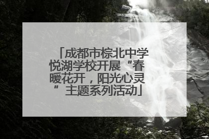 成都市棕北中学悦湖学校开展“春暖花开，阳光心灵”主题系列活动