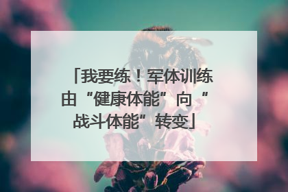 我要练！军体训练由“健康体能”向“战斗体能”转变