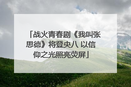 战火青春剧《我叫张思德》将登央八 以信仰之光照亮荧屏