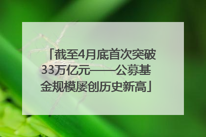 截至4月底首次突破33万亿元——公募基金规模屡创历史新高